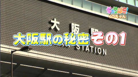関西テレビ「きゃらパラ！」イコちゃん回 大阪駅の秘密その１